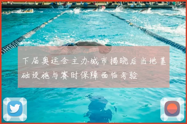下届奥运会主办城市揭晓后当地基础设施与赛时保障面临考验