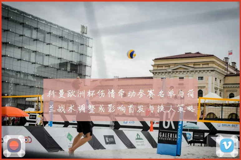 科曼欧洲杯伤情牵动参赛名单与荷兰战术调整或影响首发与换人策略
