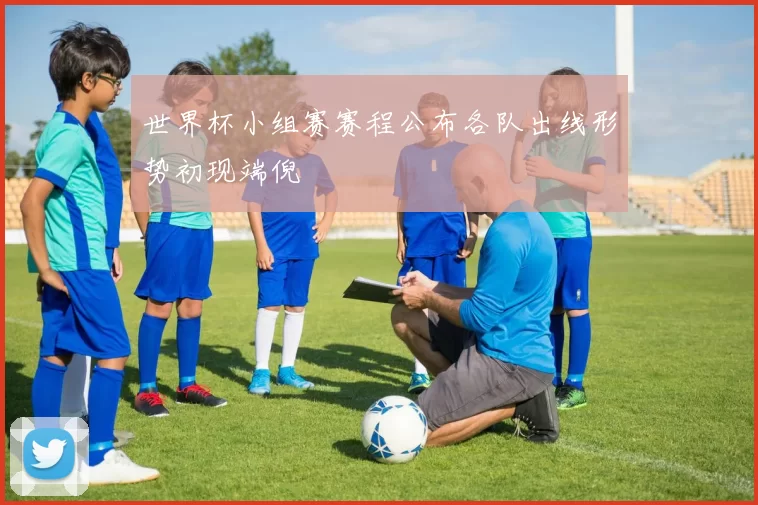 世界杯小组赛赛程公布各队出线形势初现端倪