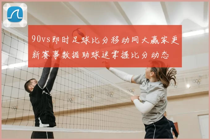 90vs即时足球比分移动网大赢家更新赛事数据助球迷掌握比分动态