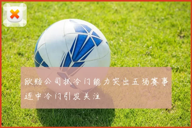 欧赔公司抓冷门能力突出五场赛事连中冷门引发关注