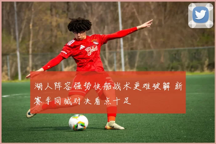 湖人阵容强势快船战术更难破解 新赛季同城对决看点十足