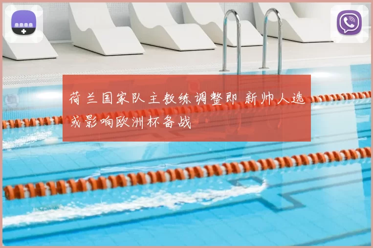 荷兰国家队主教练调整即 新帅人选或影响欧洲杯备战