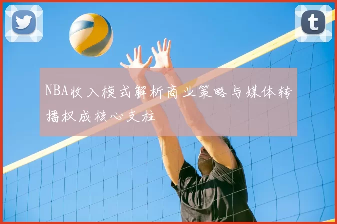 NBA收入模式解析商业策略与媒体转播权成核心支柱