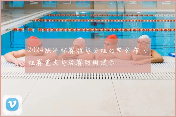 2024欧洲杯赛程与分组对阵公布 小组赛重点与观赛时间提示