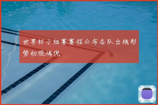 世界杯小组赛赛程公布各队出线形势初现端倪