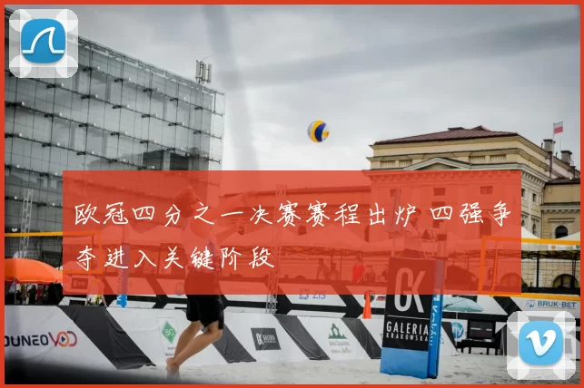 欧冠四分之一决赛赛程出炉 四强争夺进入关键阶段