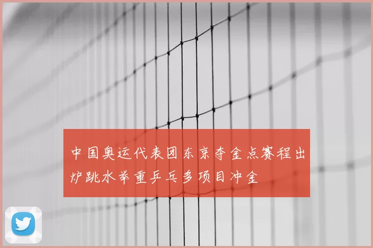 中国奥运代表团东京夺金点赛程出炉跳水举重乒乓多项目冲金