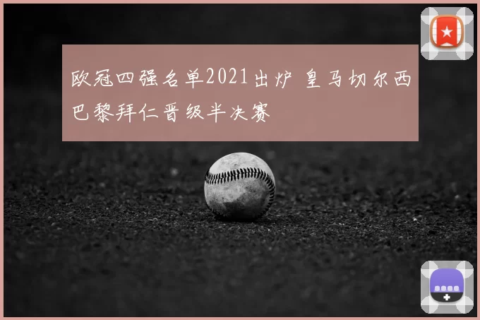 欧冠四强名单2021出炉 皇马切尔西巴黎拜仁晋级半决赛