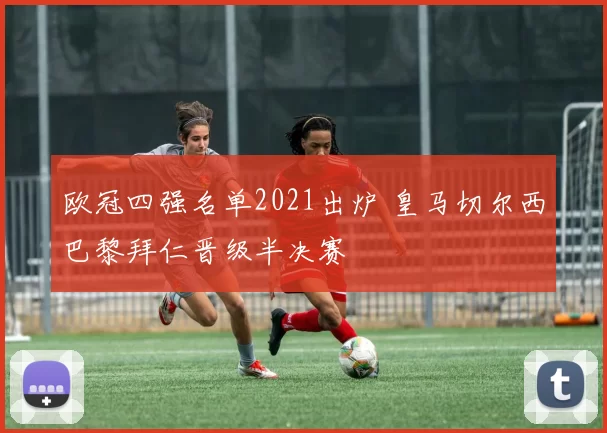 欧冠四强名单2021出炉 皇马切尔西巴黎拜仁晋级半决赛