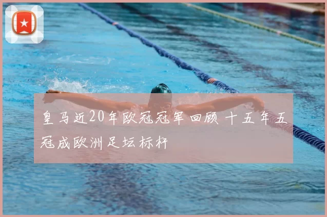 皇马近20年欧冠冠军回顾 十五年五冠成欧洲足坛标杆