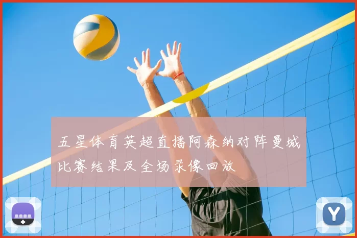 五星体育英超直播阿森纳对阵曼城比赛结果及全场录像回放