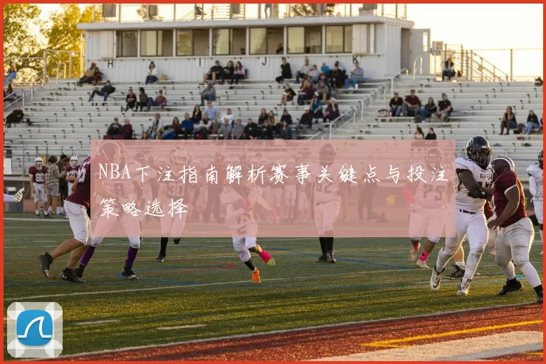NBA下注指南解析赛事关键点与投注策略选择
