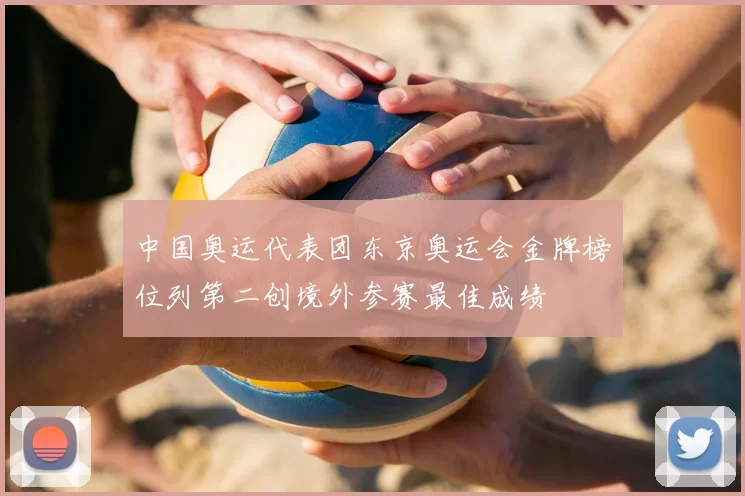 中国奥运代表团东京奥运会金牌榜位列第二创境外参赛最佳成绩
