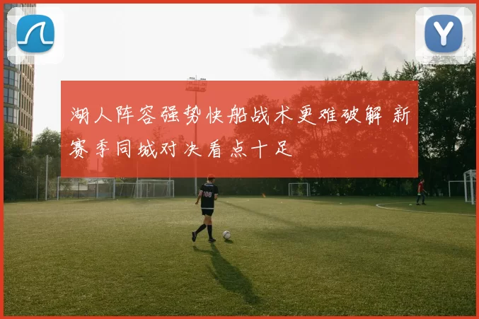 湖人阵容强势快船战术更难破解 新赛季同城对决看点十足