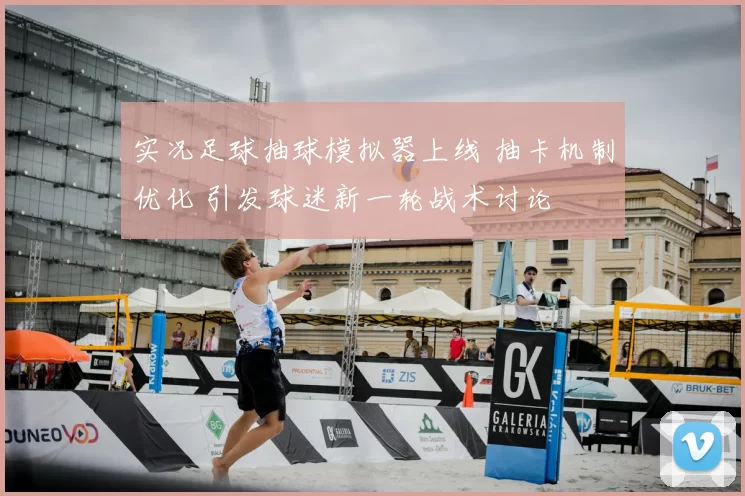 实况足球抽球模拟器上线 抽卡机制优化 引发球迷新一轮战术讨论