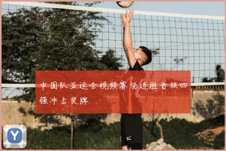 中国队亚运会视频赛场连胜晋级四强冲击奖牌