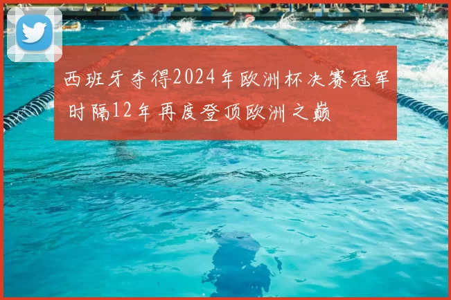 西班牙夺得2024年欧洲杯决赛冠军 时隔12年再度登顶欧洲之巅