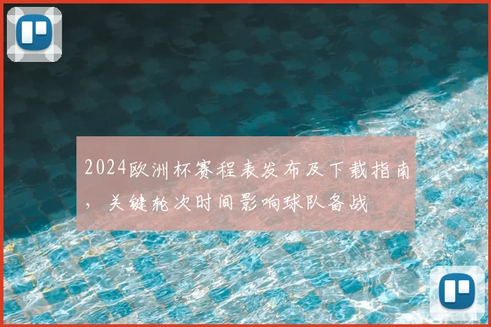 2024欧洲杯赛程表发布及下载指南，关键轮次时间影响球队备战