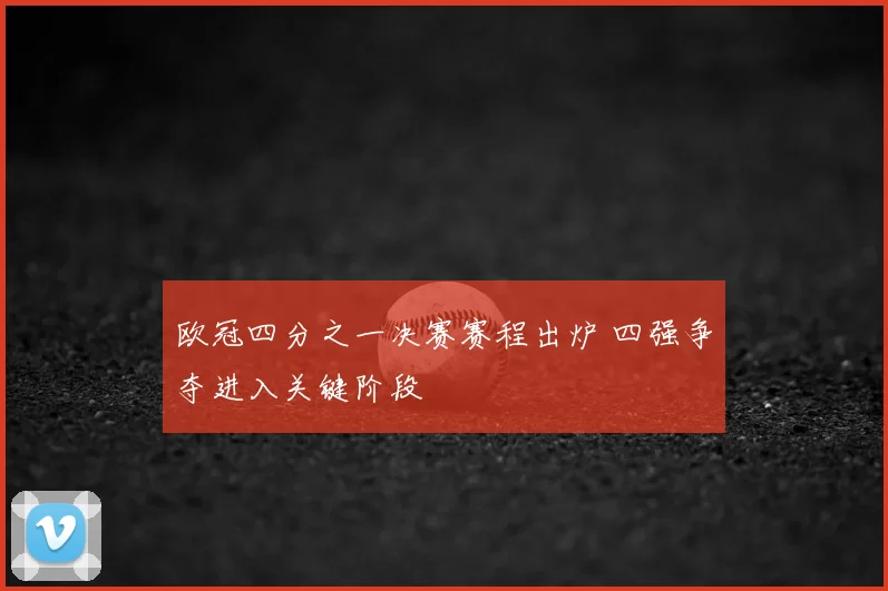 欧冠四分之一决赛赛程出炉 四强争夺进入关键阶段