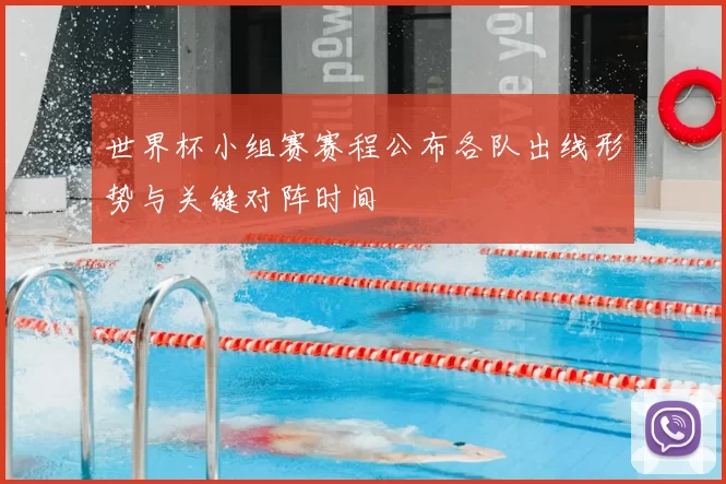 世界杯小组赛赛程公布各队出线形势与关键对阵时间