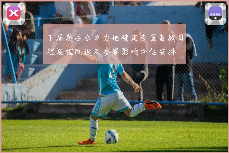 下届奥运会举办地确定多国备战日程场馆改造及参赛影响评估安排