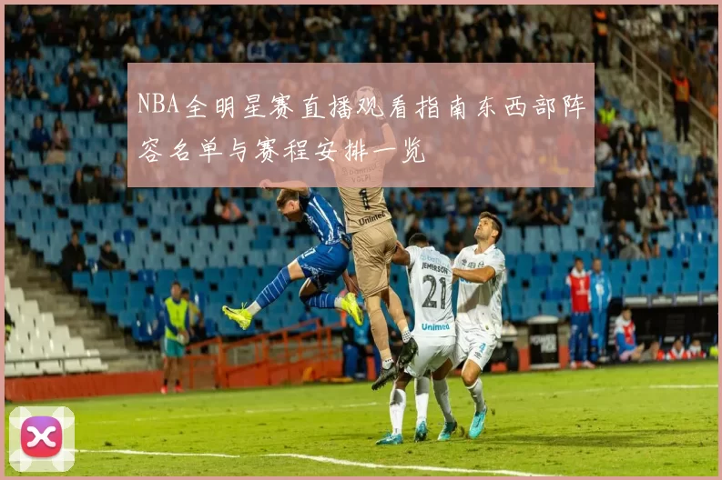 NBA全明星赛直播观看指南东西部阵容名单与赛程安排一览
