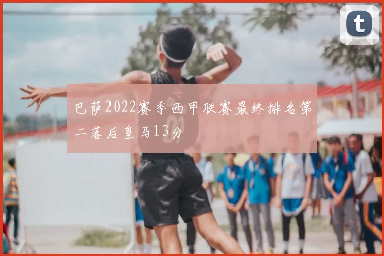 巴萨2022赛季西甲联赛最终排名第二落后皇马13分