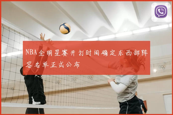 NBA全明星赛开打时间确定东西部阵容名单正式公布