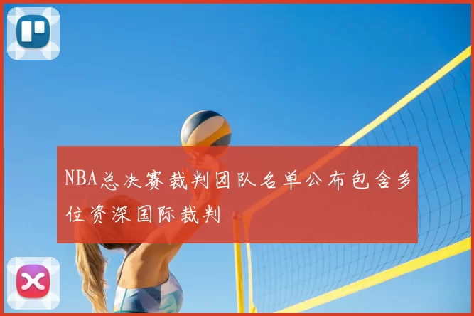 NBA总决赛裁判团队名单公布包含多位资深国际裁判