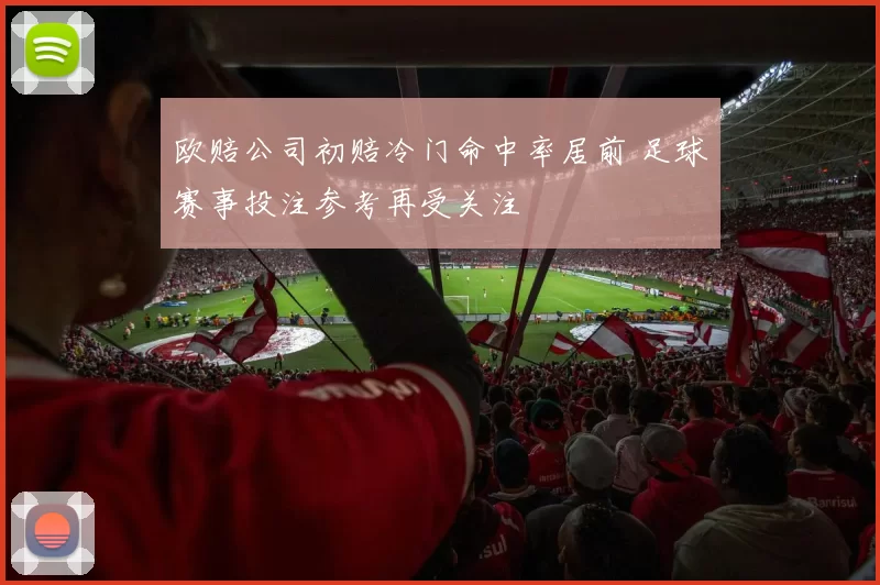 欧赔公司初赔冷门命中率居前 足球赛事投注参考再受关注
