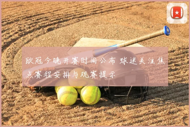 欧冠今晚开赛时间公布 球迷关注焦点赛程安排与观赛提示