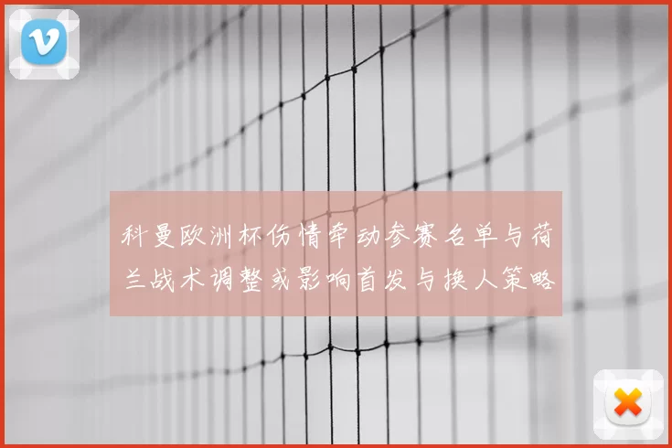 科曼欧洲杯伤情牵动参赛名单与荷兰战术调整或影响首发与换人策略