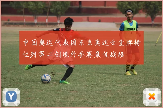 中国奥运代表团东京奥运会金牌榜位列第二创境外参赛最佳战绩
