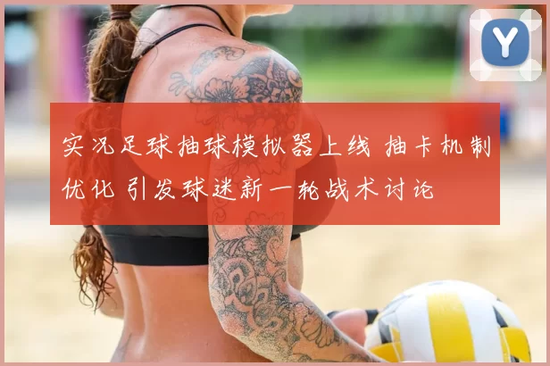 实况足球抽球模拟器上线 抽卡机制优化 引发球迷新一轮战术讨论