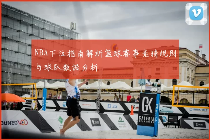 NBA下注指南解析篮球赛事竞猜规则与球队数据分析